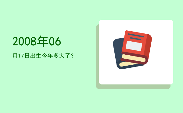 2008年06月17日出生今年多大了?