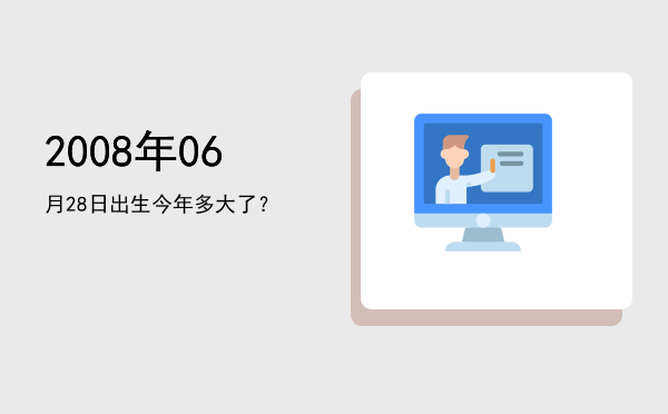 2008年06月28日出生今年多大了?