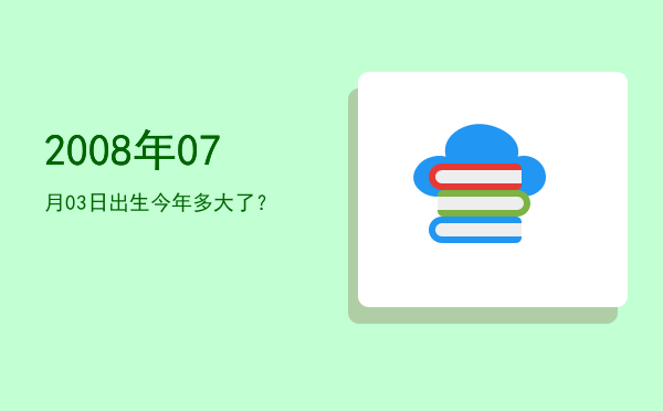 2008年07月03日出生今年多大了?