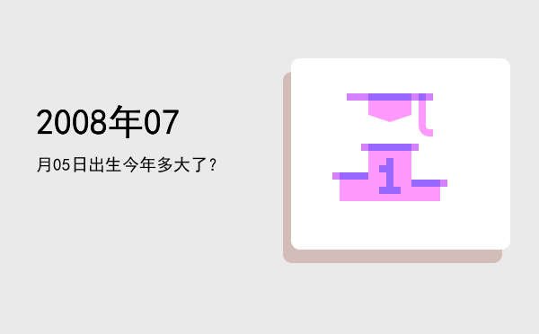 2008年07月05日出生今年多大了?