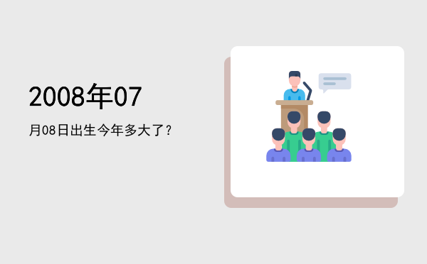 2008年07月08日出生今年多大了?