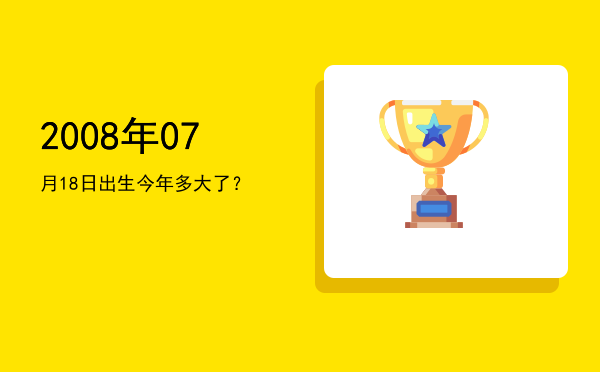 2008年07月18日出生今年多大了?