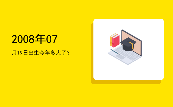 2008年07月19日出生今年多大了?