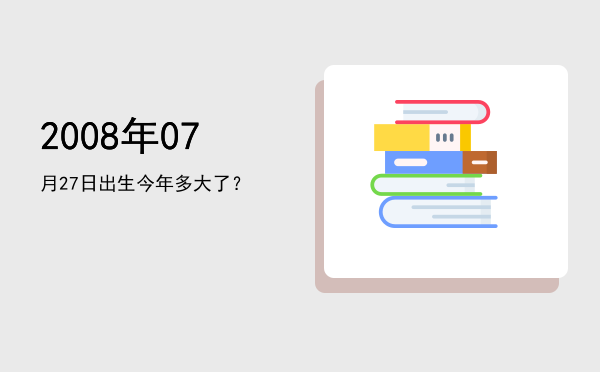 2008年07月27日出生今年多大了?