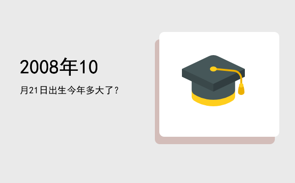 2008年10月21日出生今年多大了?
