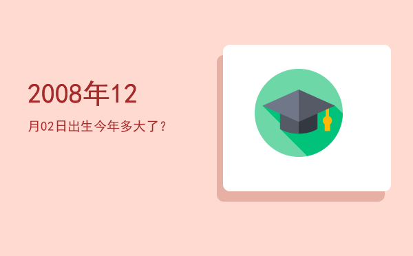 2008年12月02日出生今年多大了?