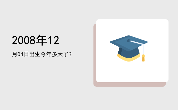2008年12月04日出生今年多大了?