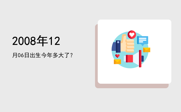 2008年12月06日出生今年多大了?