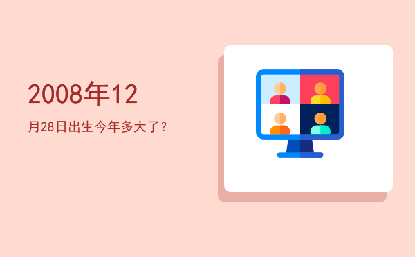 2008年12月28日出生今年多大了?