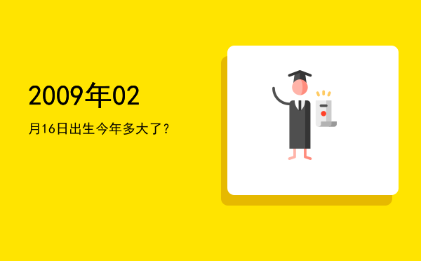 2009年02月16日出生今年多大了?