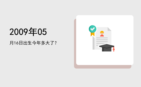 2009年05月16日出生今年多大了?
