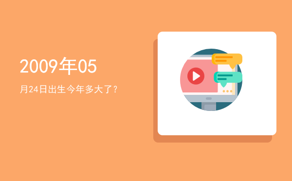 2009年05月24日出生今年多大了?