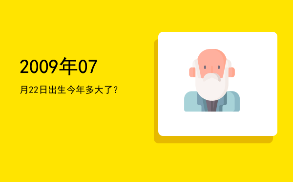 2009年07月22日出生今年多大了?