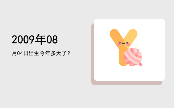 2009年08月04日出生今年多大了?