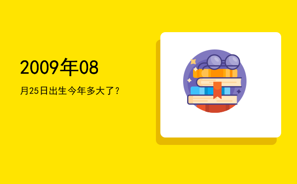 2009年08月25日出生今年多大了?
