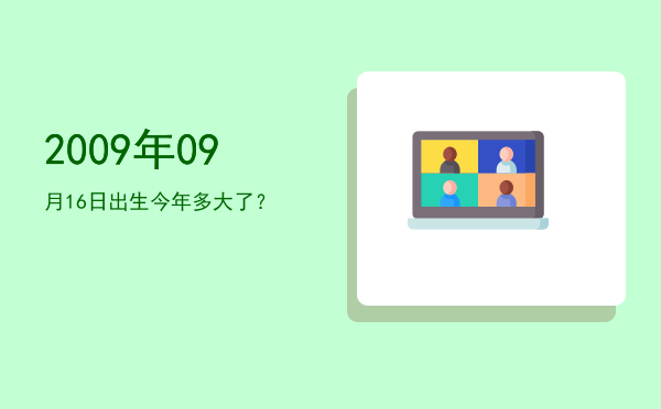 2009年09月16日出生今年多大了?