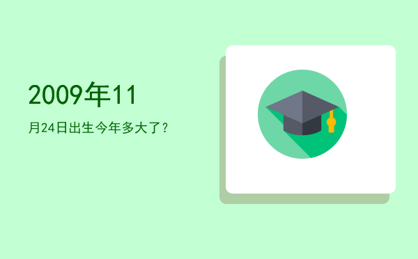 2009年11月24日出生今年多大了?