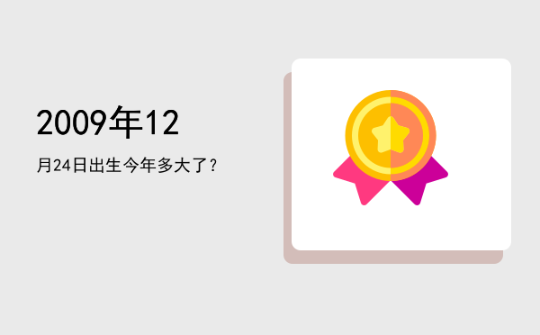 2009年12月24日出生今年多大了?