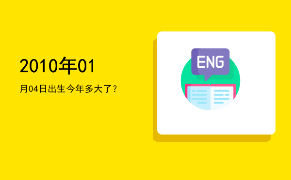 2010年01月04日出生今年多大了?