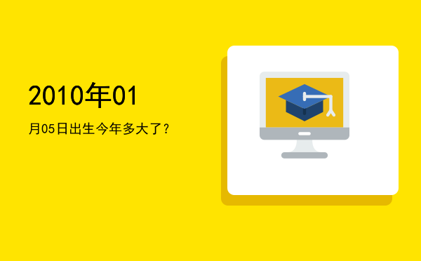 2010年01月05日出生今年多大了?
