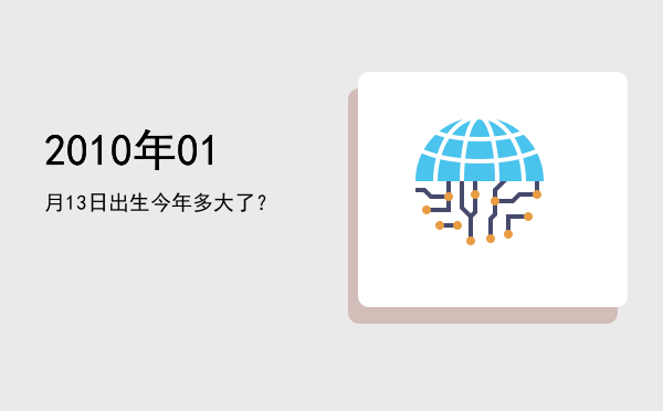 2010年01月13日出生今年多大了?