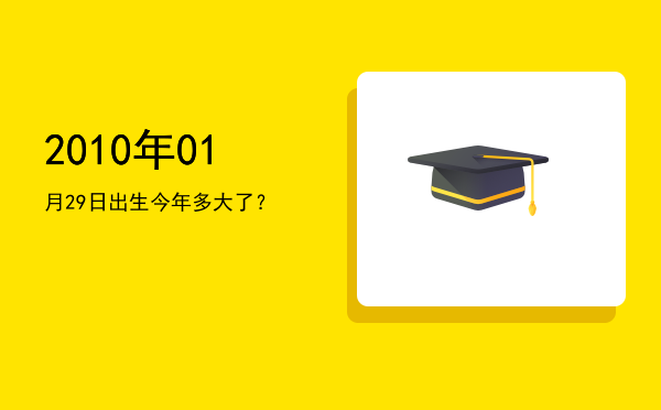 2010年01月29日出生今年多大了?