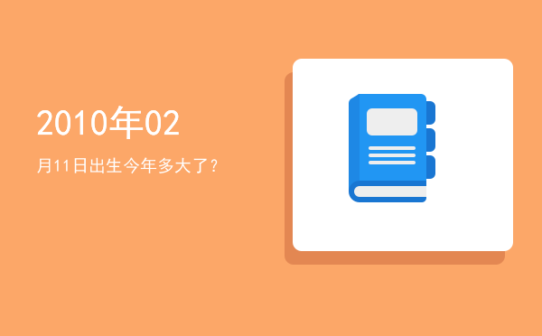 2010年02月11日出生今年多大了?