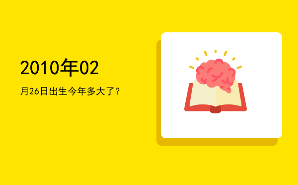2010年02月26日出生今年多大了?