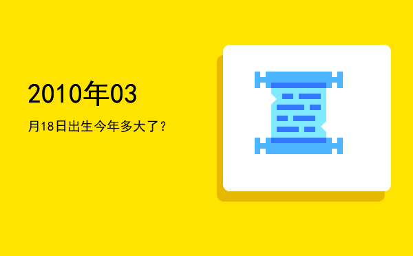 2010年03月18日出生今年多大了?