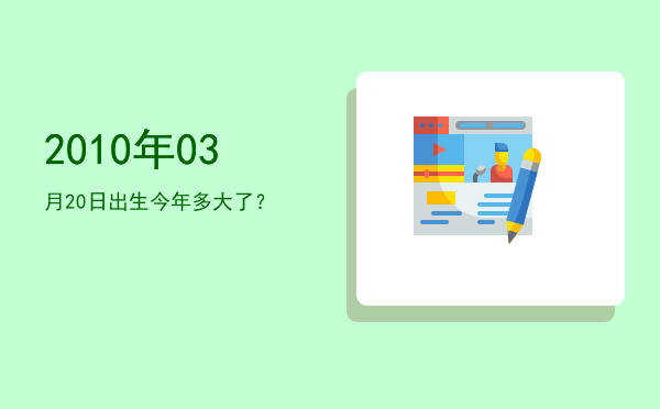 2010年03月20日出生今年多大了?
