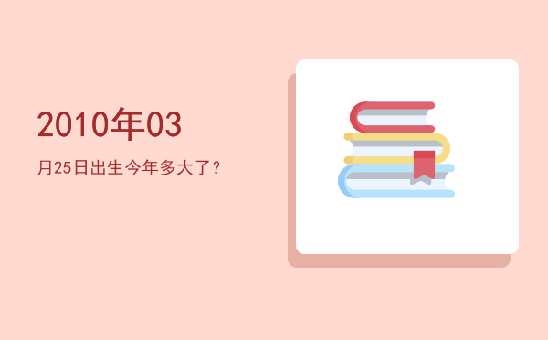 2010年03月25日出生今年多大了?