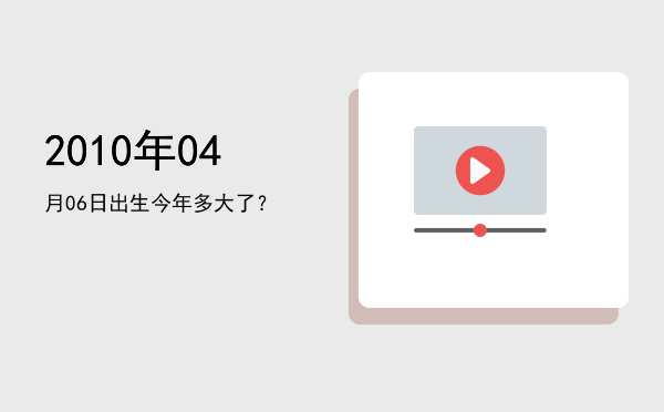 2010年04月06日出生今年多大了?