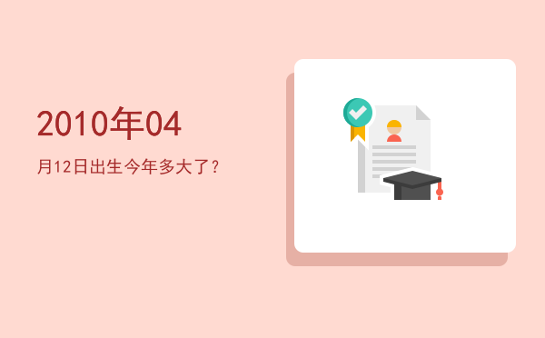 2010年04月12日出生今年多大了?