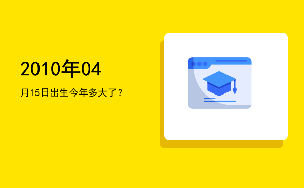 2010年04月15日出生今年多大了?