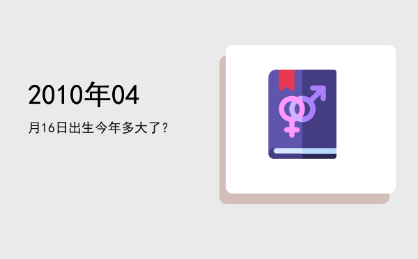 2010年04月16日出生今年多大了?