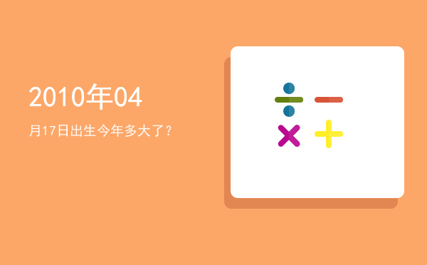 2010年04月17日出生今年多大了?