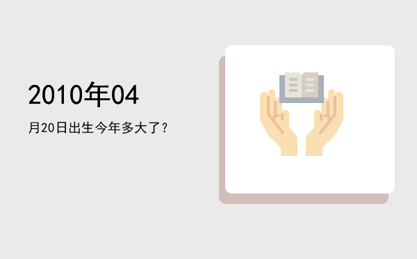 2010年04月20日出生今年多大了?