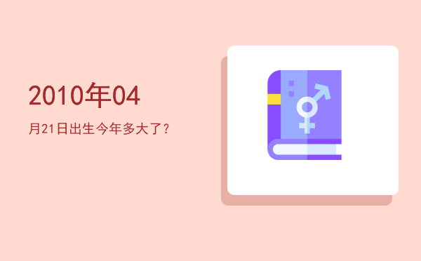 2010年04月21日出生今年多大了?