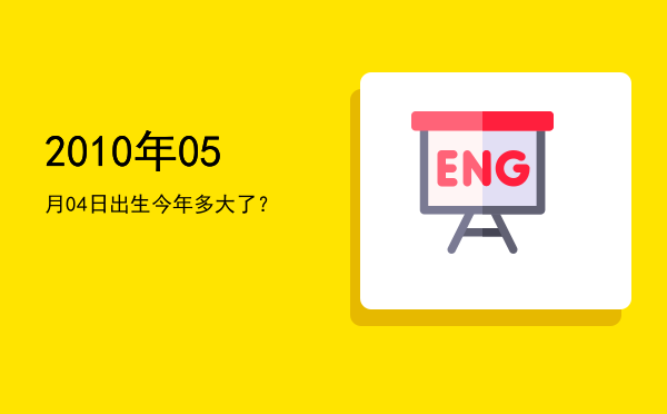 2010年05月04日出生今年多大了?
