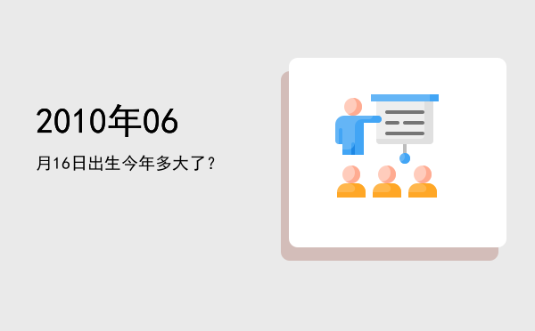 2010年06月16日出生今年多大了?