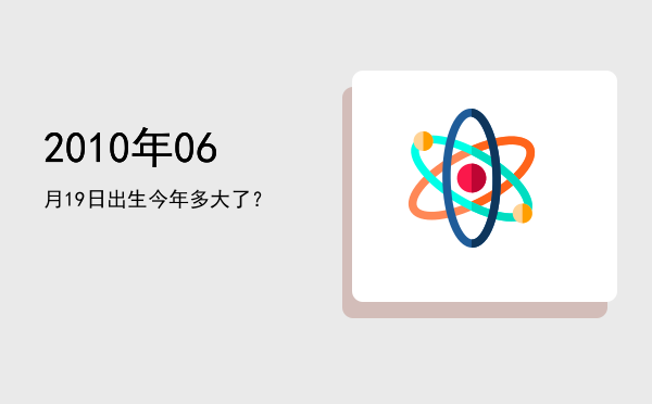 2010年06月19日出生今年多大了?