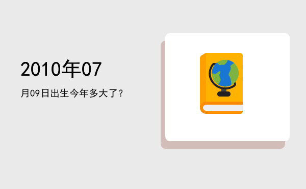 2010年07月09日出生今年多大了?