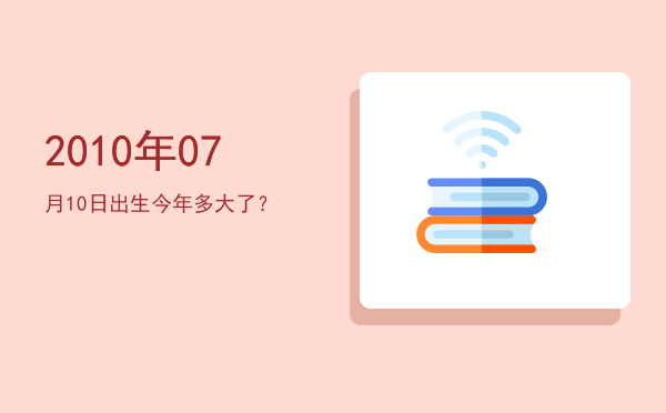 2010年07月10日出生今年多大了?