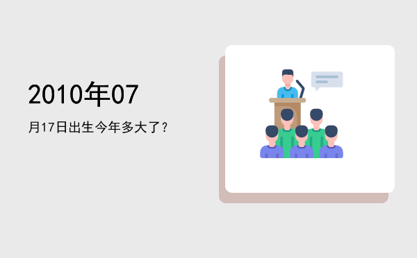 2010年07月17日出生今年多大了?