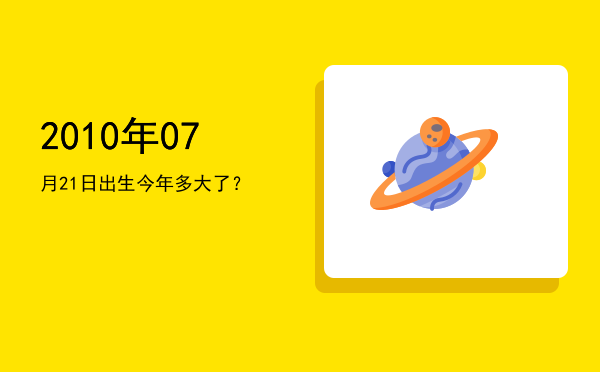 2010年07月21日出生今年多大了?