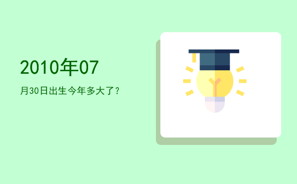 2010年07月30日出生今年多大了?
