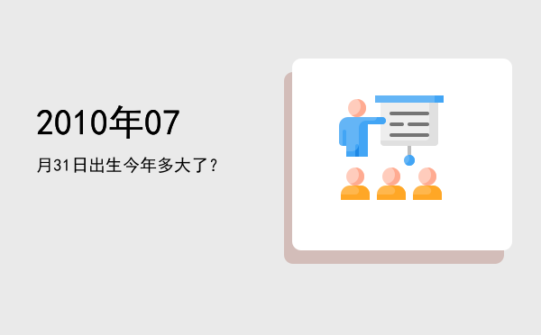 2010年07月31日出生今年多大了?