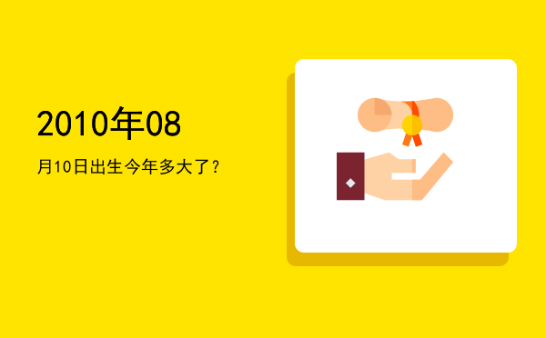 2010年08月10日出生今年多大了?