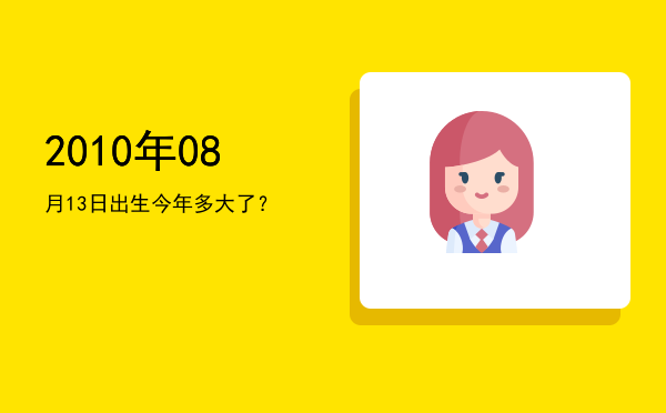 2010年08月13日出生今年多大了?