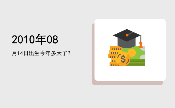 2010年08月14日出生今年多大了?